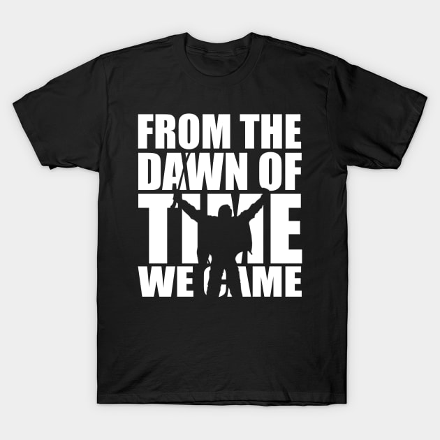 From the dawn of time we came... T-Shirt by Fiendonastick